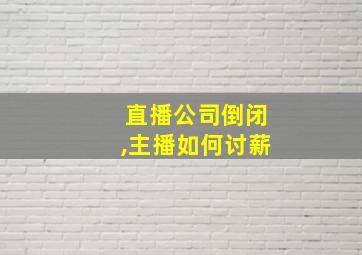 直播公司倒闭,主播如何讨薪