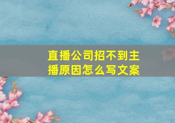 直播公司招不到主播原因怎么写文案