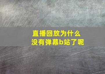 直播回放为什么没有弹幕b站了呢