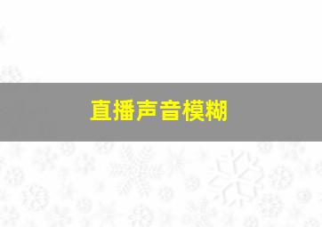 直播声音模糊