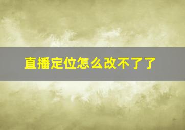 直播定位怎么改不了了