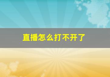 直播怎么打不开了