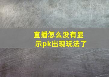 直播怎么没有显示pk出现玩法了