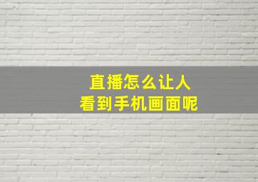 直播怎么让人看到手机画面呢