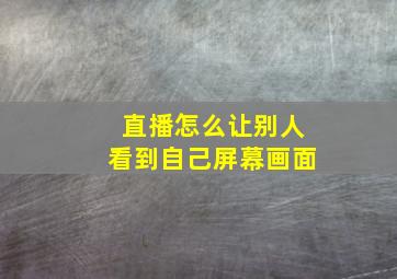 直播怎么让别人看到自己屏幕画面