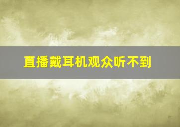 直播戴耳机观众听不到