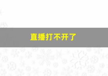 直播打不开了