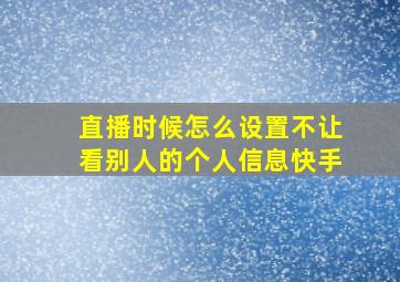 直播时候怎么设置不让看别人的个人信息快手