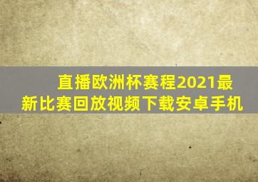 直播欧洲杯赛程2021最新比赛回放视频下载安卓手机