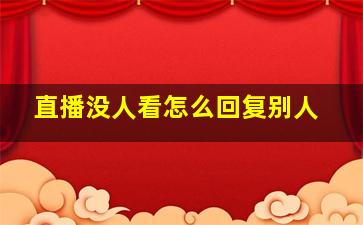 直播没人看怎么回复别人