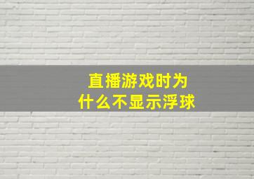 直播游戏时为什么不显示浮球