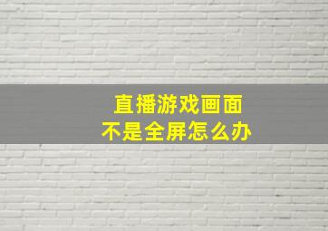 直播游戏画面不是全屏怎么办