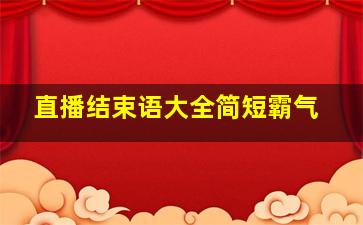 直播结束语大全简短霸气