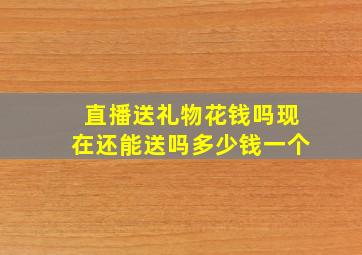 直播送礼物花钱吗现在还能送吗多少钱一个