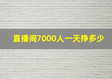 直播间7000人一天挣多少