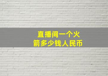 直播间一个火箭多少钱人民币