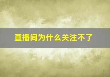 直播间为什么关注不了