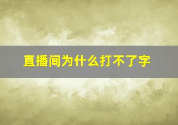 直播间为什么打不了字