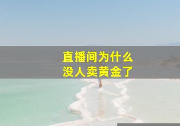 直播间为什么没人卖黄金了