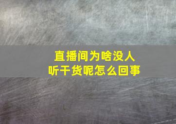 直播间为啥没人听干货呢怎么回事