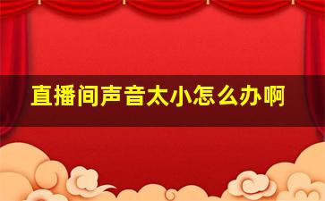 直播间声音太小怎么办啊