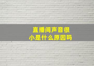 直播间声音很小是什么原因吗