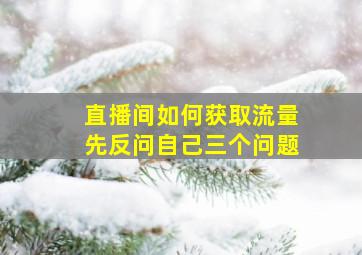 直播间如何获取流量先反问自己三个问题