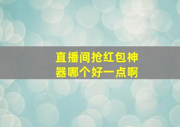 直播间抢红包神器哪个好一点啊