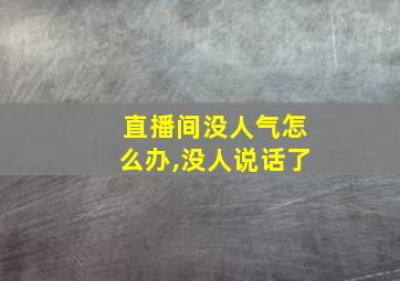 直播间没人气怎么办,没人说话了