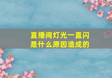 直播间灯光一直闪是什么原因造成的