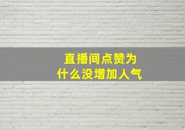 直播间点赞为什么没增加人气