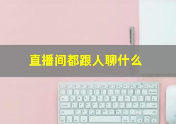 直播间都跟人聊什么