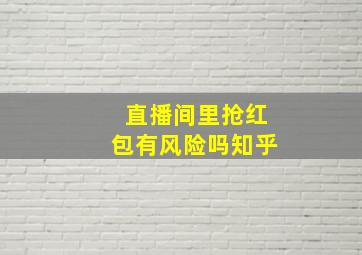 直播间里抢红包有风险吗知乎