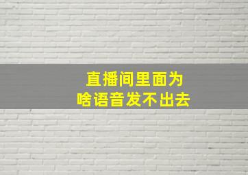 直播间里面为啥语音发不出去