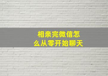 相亲完微信怎么从零开始聊天