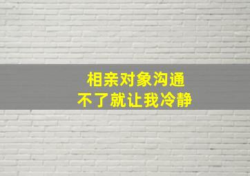 相亲对象沟通不了就让我冷静