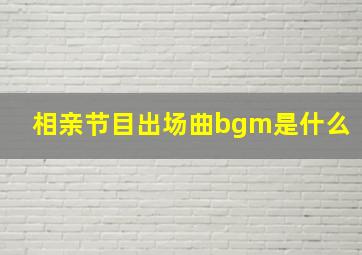 相亲节目出场曲bgm是什么