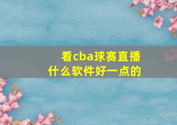 看cba球赛直播什么软件好一点的