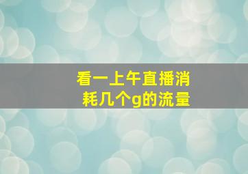 看一上午直播消耗几个g的流量