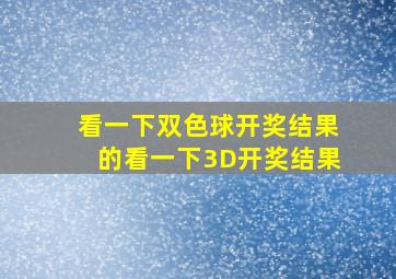 看一下双色球开奖结果的看一下3D开奖结果