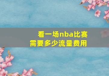 看一场nba比赛需要多少流量费用