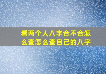 看两个人八字合不合怎么查怎么查自己的八字