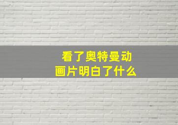 看了奥特曼动画片明白了什么