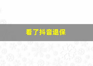 看了抖音退保