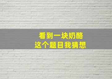 看到一块奶酪这个题目我猜想