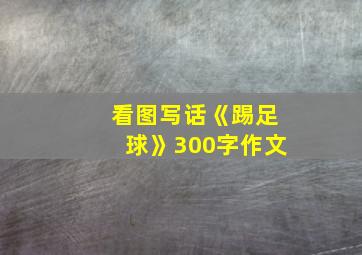 看图写话《踢足球》300字作文