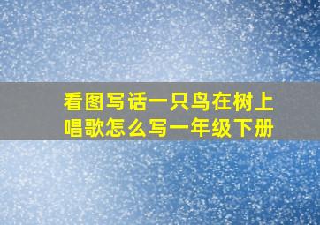 看图写话一只鸟在树上唱歌怎么写一年级下册