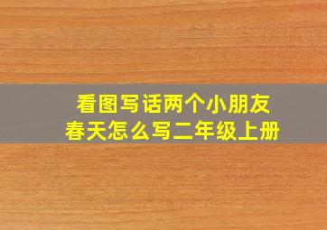 看图写话两个小朋友春天怎么写二年级上册