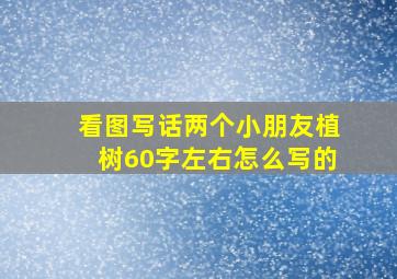 看图写话两个小朋友植树60字左右怎么写的