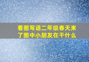 看图写话二年级春天来了图中小朋友在干什么